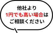他社より1円でも高い場合はご相談ください